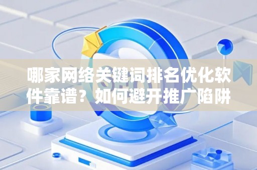 哪家网络关键词排名优化软件靠谱？如何避开推广陷阱妙招？