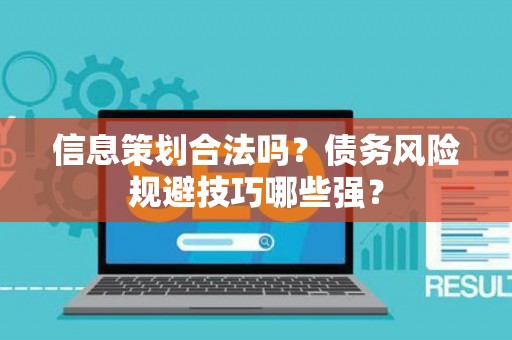 信息策划合法吗？债务风险规避技巧哪些强？